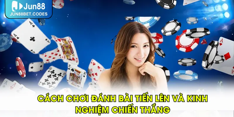 Cách Chơi Đánh Bài Tiến Lên Và Kinh Nghiệm Chiến Thắng