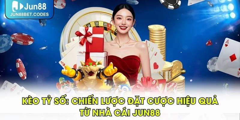 Kèo Tỷ Số: Chiến Lược Đặt Cược Hiệu Quả Từ Nhà Cái JUN88