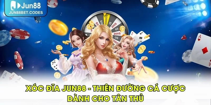 Xóc Đĩa JUN88 - Thiên Đường Cá Cược Dành Cho Tân Thủ